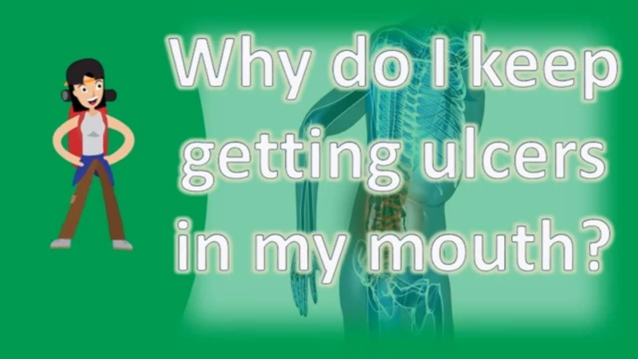 Why do I keep getting ulcers in my mouth ?
